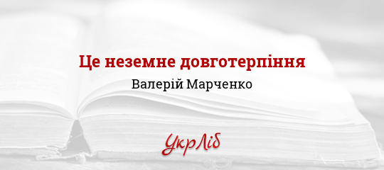 Це неземне довготерпіння - Марченко Валерій - Безкоштовні електронні книги на українській мові: читай онлайн та скачуй