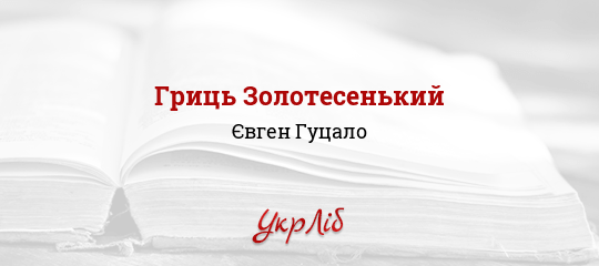 Гриць Золотесенький - Гуцало Євген - Безкоштовні електронні книги на українській мові: читай онлайн та скачуй