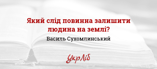 Який слід повинна залишити людина на землі? - Сухомлинський Василь - Безкоштовні електронні книги на українській мові: читай онлайн та скачуй