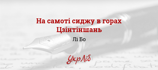 На самоті сиджу в горах Цзінтіншань - Лі Бо - Безкоштовні електронні книги на українській мові: читай онлайн та скачуй