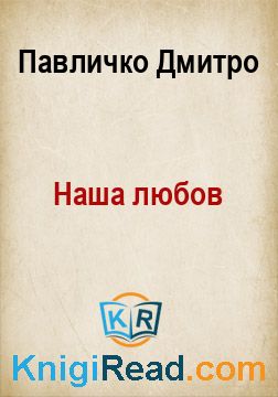 Наша любов - Павличко Дмитро - Безкоштовні електронні книги на українській мові: читай онлайн та скачуй