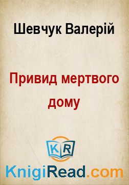 Привид мертвого дому - Шевчук Валерій - Безкоштовні електронні книги на українській мові: читай онлайн та скачуй