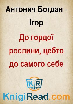 До гордої рослини, цебто до самого себе - Антонич Богдан-Ігор - Безкоштовні електронні книги на українській мові: читай онлайн та скачуй
