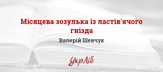 Місяцева зозулька із ластів'ячого гнізда - Шевчук Валерій - Безкоштовні електронні книги на українській мові: читай онлайн та скачуй