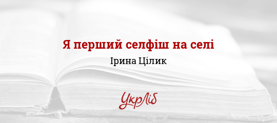Я перший селфіш на селі - Цілик Ірина - Безкоштовні електронні книги на українській мові: читай онлайн та скачуй