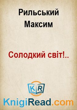 Солодкий світ!.. - Рильський Максим - Безкоштовні електронні книги на українській мові: читай онлайн та скачуй