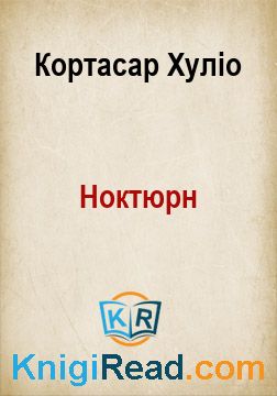 Ноктюрн - Кортасар Хуліо - Безкоштовні електронні книги на українській мові: читай онлайн та скачуй