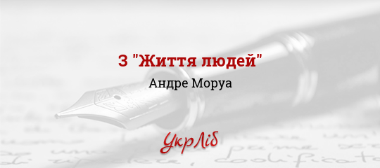 З "Життя людей" - Моруа Андре - Безкоштовні електронні книги на українській мові: читай онлайн та скачуй