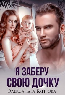 Я заберу свою дочку - Олександра Багірова - Безкоштовні електронні книги на українській мові: читай онлайн та скачуй
