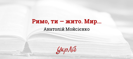 Римо, ти — жито. Мир... - Мойсієнко Анатолій - Безкоштовні електронні книги на українській мові: читай онлайн та скачуй