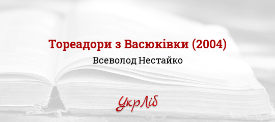 Тореадори з Васюківки (2004) - Нестайко Всеволод - Безкоштовні електронні книги на українській мові: читай онлайн та скачуй