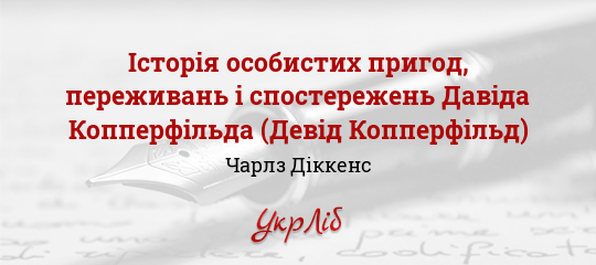Історія особистих пригод, переживань і спостережень Давіда Копперфільда (Девід Копперфільд) - Діккенс Чарлз - Безкоштовні електронні книги на українській мові: читай онлайн та скачуй