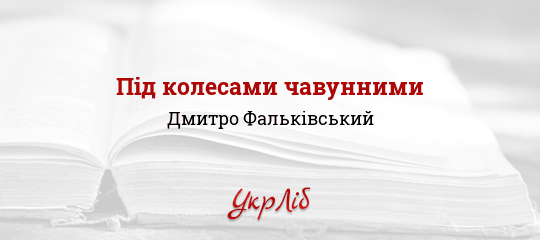 Під колесами чавунними - Фальківський Дмитро - Безкоштовні електронні книги на українській мові: читай онлайн та скачуй