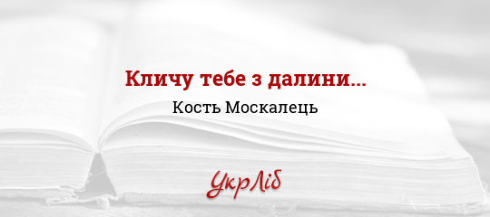 Кличу тебе з далини... - Москалець Кость - Безкоштовні електронні книги на українській мові: читай онлайн та скачуй