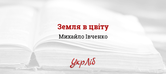 Земля в цвіту - Івченко Михайло - Безкоштовні електронні книги на українській мові: читай онлайн та скачуй