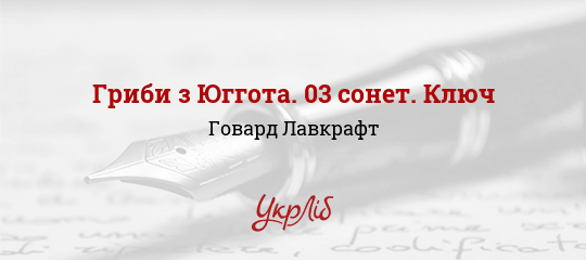 Гриби з Юггота. 03 сонет. Ключ - Лавкрафт Говард - Безкоштовні електронні книги на українській мові: читай онлайн та скачуй