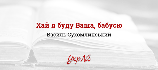 Хай я буду Ваша, бабусю - Сухомлинський Василь - Безкоштовні електронні книги на українській мові: читай онлайн та скачуй