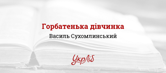 Горбатенька дівчинка - Сухомлинський Василь - Безкоштовні електронні книги на українській мові: читай онлайн та скачуй