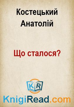 Що сталося? - Костецький Анатолій - Безкоштовні електронні книги на українській мові: читай онлайн та скачуй