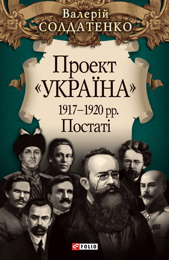 Проект «Україна». 1917—1920 рр. Постатi - Валерій Федорович Солдатенко - Безкоштовні електронні книги на українській мові: читай онлайн та скачуй