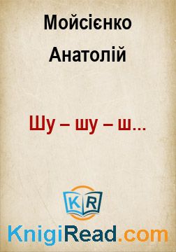 Шу – шу – ш... - Мойсієнко Анатолій - Безкоштовні електронні книги на українській мові: читай онлайн та скачуй