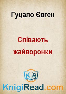 Співають жайворонки - Гуцало Євген - Безкоштовні електронні книги на українській мові: читай онлайн та скачуй
