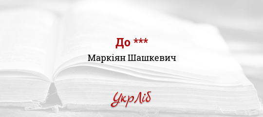 До *** - Шашкевич Маркіян - Безкоштовні електронні книги на українській мові: читай онлайн та скачуй