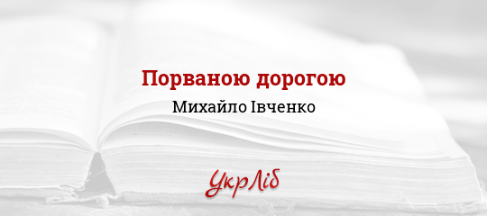 Порваною дорогою - Івченко Михайло - Безкоштовні електронні книги на українській мові: читай онлайн та скачуй
