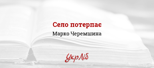 Село потерпає - Черемшина Марко - Безкоштовні електронні книги на українській мові: читай онлайн та скачуй