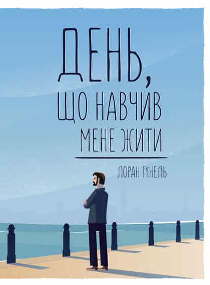 День, що навчив мене жити - Лоран Гунель - Безкоштовні електронні книги на українській мові: читай онлайн та скачуй