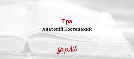 Гра - Костецький Анатолій - Безкоштовні електронні книги на українській мові: читай онлайн та скачуй