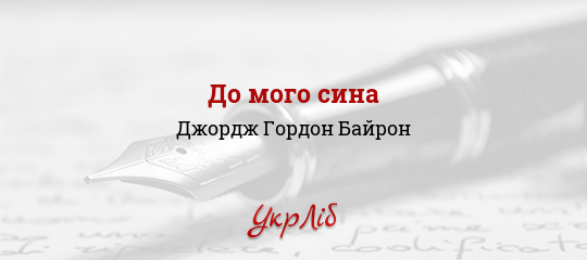 До мого сина - Байрон Джордж Гордон - Безкоштовні електронні книги на українській мові: читай онлайн та скачуй